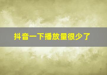 抖音一下播放量很少了