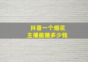 抖音一个烟花主播能赚多少钱