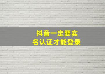 抖音一定要实名认证才能登录