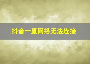 抖音一直网络无法连接