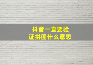 抖音一直要验证拼图什么意思