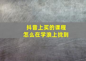 抖音上买的课程怎么在学浪上找到