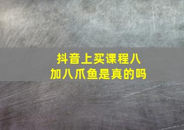 抖音上买课程八加八爪鱼是真的吗