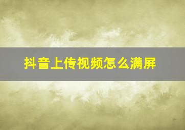 抖音上传视频怎么满屏