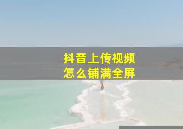 抖音上传视频怎么铺满全屏