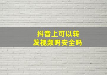 抖音上可以转发视频吗安全吗