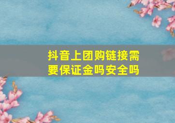 抖音上团购链接需要保证金吗安全吗