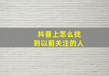 抖音上怎么找到以前关注的人