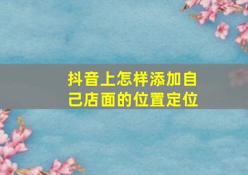 抖音上怎样添加自己店面的位置定位