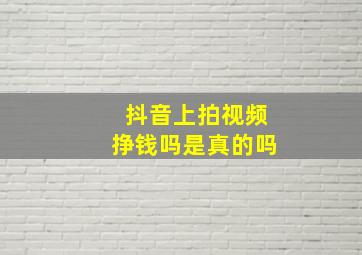 抖音上拍视频挣钱吗是真的吗