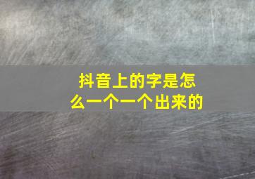 抖音上的字是怎么一个一个出来的