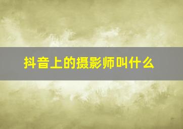 抖音上的摄影师叫什么