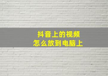 抖音上的视频怎么放到电脑上