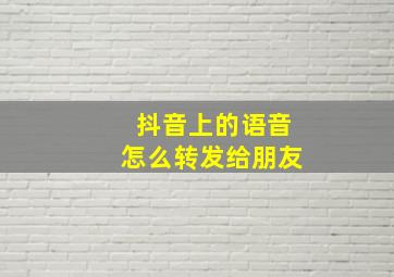 抖音上的语音怎么转发给朋友