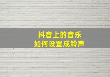 抖音上的音乐如何设置成铃声