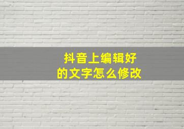 抖音上编辑好的文字怎么修改