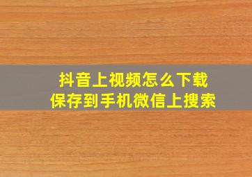 抖音上视频怎么下载保存到手机微信上搜索