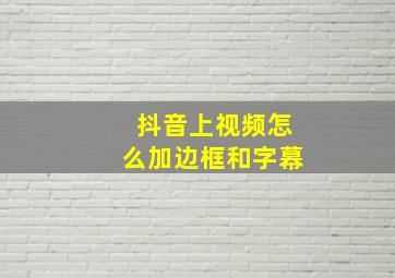 抖音上视频怎么加边框和字幕