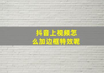 抖音上视频怎么加边框特效呢