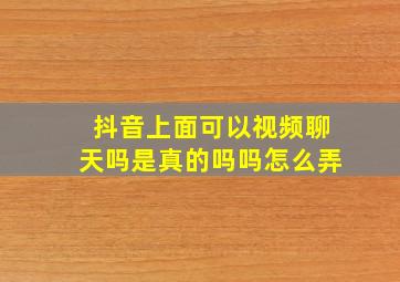 抖音上面可以视频聊天吗是真的吗吗怎么弄