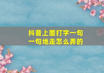 抖音上面打字一句一句地走怎么弄的