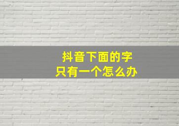 抖音下面的字只有一个怎么办