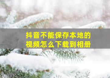 抖音不能保存本地的视频怎么下载到相册