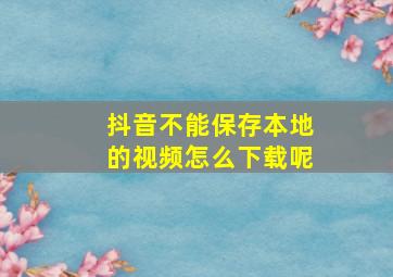 抖音不能保存本地的视频怎么下载呢