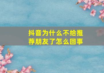 抖音为什么不给推荐朋友了怎么回事