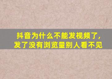 抖音为什么不能发视频了,发了没有浏览量别人看不见