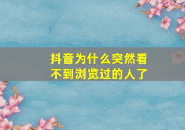 抖音为什么突然看不到浏览过的人了