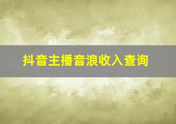 抖音主播音浪收入查询