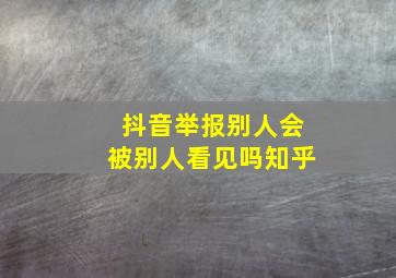 抖音举报别人会被别人看见吗知乎