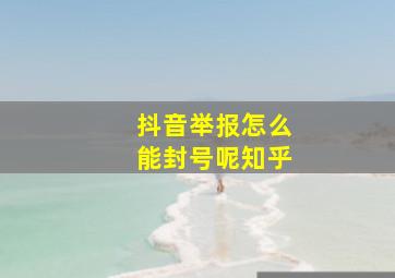 抖音举报怎么能封号呢知乎