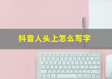 抖音人头上怎么写字