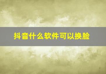 抖音什么软件可以换脸