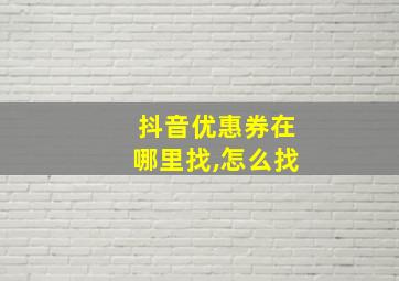 抖音优惠券在哪里找,怎么找