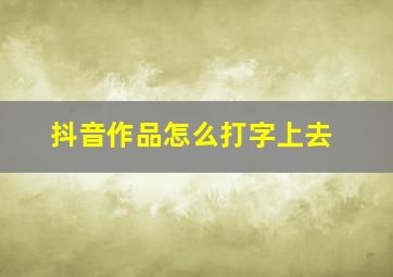 抖音作品怎么打字上去