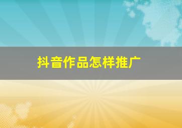 抖音作品怎样推广