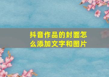 抖音作品的封面怎么添加文字和图片