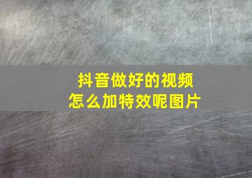 抖音做好的视频怎么加特效呢图片