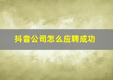 抖音公司怎么应聘成功