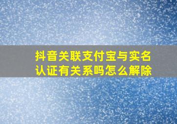 抖音关联支付宝与实名认证有关系吗怎么解除