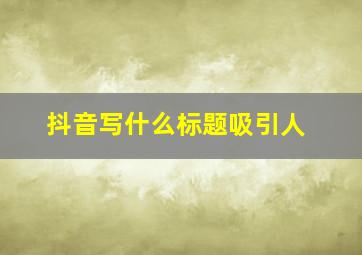 抖音写什么标题吸引人