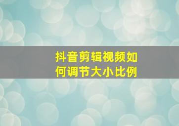 抖音剪辑视频如何调节大小比例