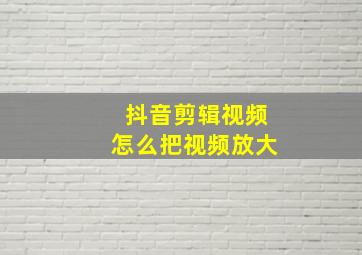 抖音剪辑视频怎么把视频放大