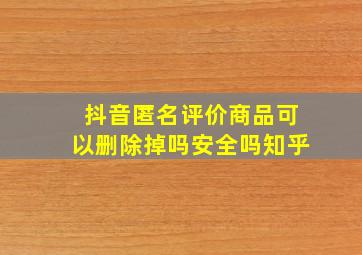 抖音匿名评价商品可以删除掉吗安全吗知乎