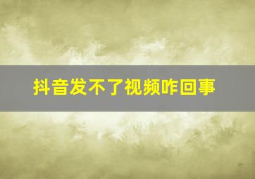 抖音发不了视频咋回事