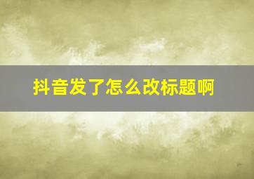 抖音发了怎么改标题啊