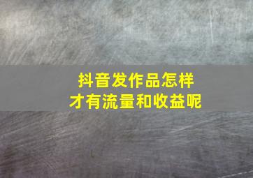 抖音发作品怎样才有流量和收益呢